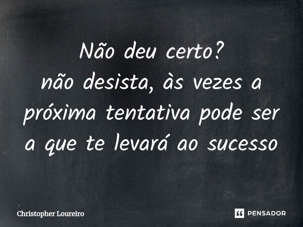 ⁠Não deu certo? não desista, às vezes a próxima tentativa pode ser a que te levará ao sucesso... Frase de Christopher Loureiro.