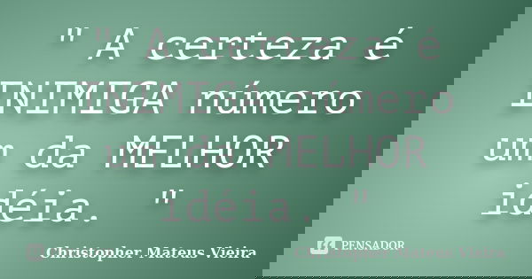 " A certeza é INIMIGA número um da MELHOR idéia. "... Frase de Christopher Mateus Vieira.