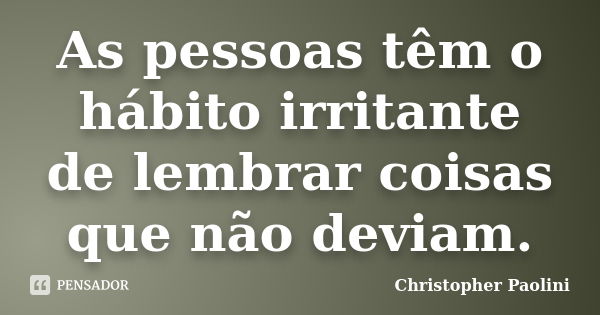 As pessoas têm o hábito irritante de lembrar coisas que não deviam.... Frase de Christopher Paolini.