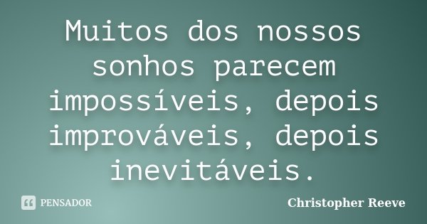 Muitos dos nossos sonhos parecem impossíveis, depois improváveis, depois inevitáveis.... Frase de Christopher Reeve.