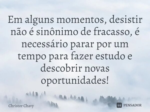 ⁠Em alguns momentos, desistir não é sinônimo de fracasso, é necessário parar por um tempo para fazer estudo e descobrir novas oportunidades!... Frase de Christor Chavy.