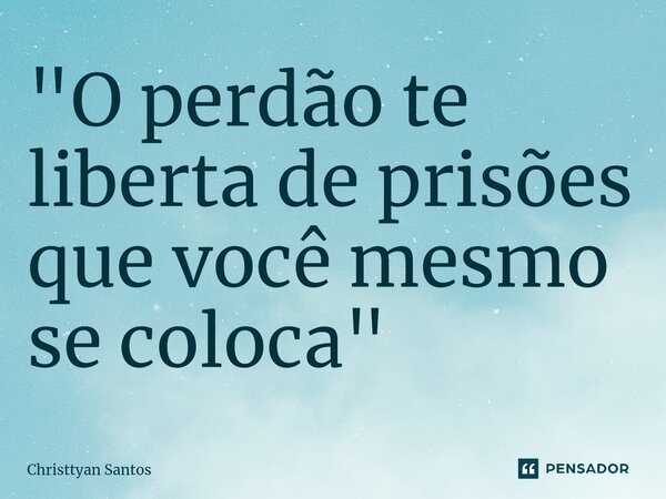 "O perdão te liberta de prisões que você mesmo se coloca⁠"... Frase de Christtyan Santos.