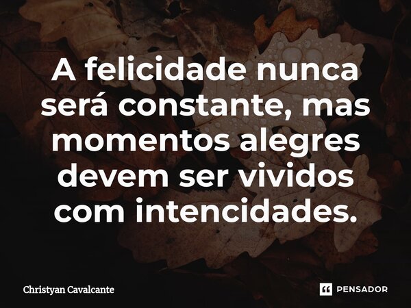 ⁠A felicidade nunca será constante, mas momentos alegres devem ser vividos com intencidades.... Frase de Christyan Cavalcante.