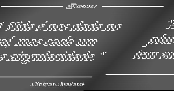 "A Vida é nos dada no plural, mas cada um tem sua singularidade."... Frase de Christyan Cavalcante.