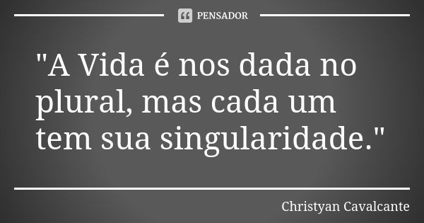 "A Vida é nos dada no plural, mas cada um tem sua singularidade."... Frase de Christyan Cavalcante.