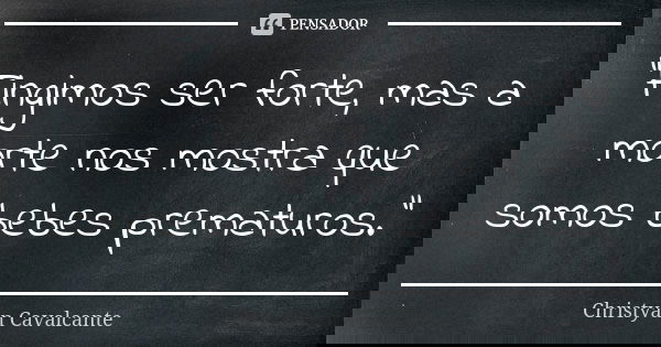 "Fingimos ser forte, mas a morte nos mostra que somos bebes prematuros."... Frase de Christyan Cavalcante.