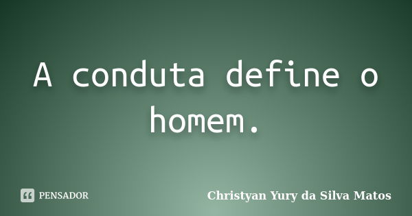 A conduta define o homem.... Frase de Christyan Yury da Silva Matos.