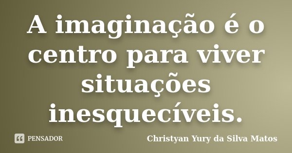 A imaginação é o centro para viver situações inesquecíveis.... Frase de Christyan Yury da Silva Matos.