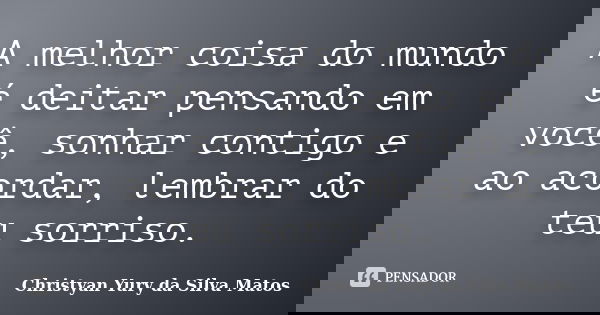 A melhor coisa do mundo é deitar pensando em você, sonhar contigo e ao acordar, lembrar do teu sorriso.... Frase de Christyan Yury da Silva Matos.