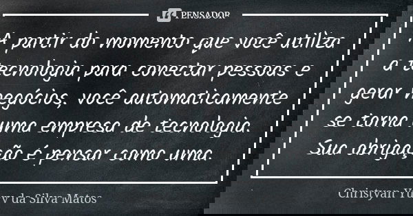 A partir do momento que você utiliza a tecnologia para conectar pessoas e gerar negócios, você automaticamente se torna uma empresa de tecnologia. Sua obrigação... Frase de Christyan Yury da Silva Matos.
