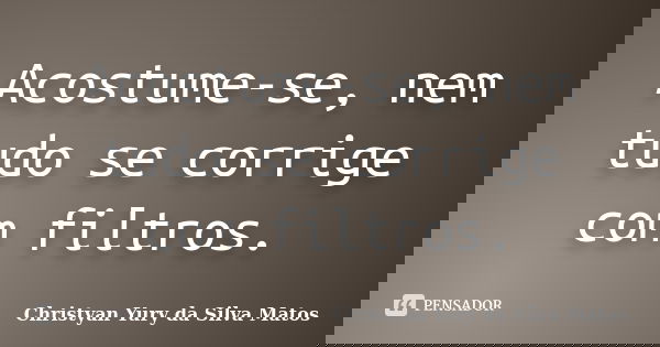 Acostume-se, nem tudo se corrige com filtros.... Frase de Christyan Yury da Silva Matos.