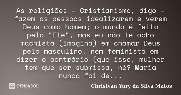 As religiões - Cristianismo, digo - fazem as pessoas idealizarem e verem Deus como homem; o mundo é feito pelo "Ele", mas eu não te acho machista (ima... Frase de Christyan Yury da Silva Matos.