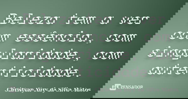 Beleza tem a ver com essência, com singularidade, com autenticidade.... Frase de Christyan Yury da Silva Matos.