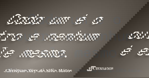 Cada um é o outro e nenhum é ele mesmo.... Frase de Christyan Yury da Silva Matos.