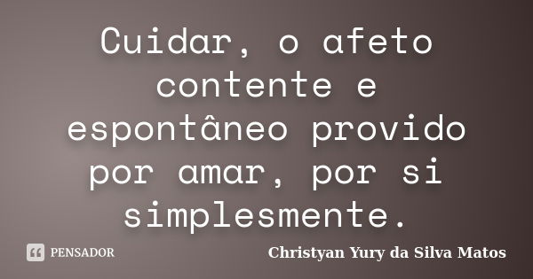 Cuidar, o afeto contente e espontâneo provido por amar, por si simplesmente.... Frase de Christyan Yury da Silva Matos.