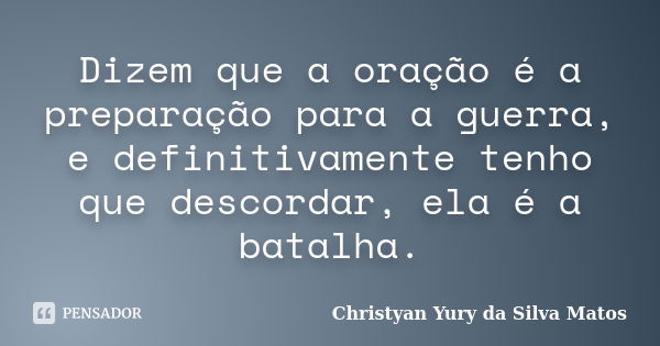 Dizem que a oração é a preparação para a guerra, e definitivamente tenho que descordar, ela é a batalha.... Frase de Christyan Yury da Silva Matos.