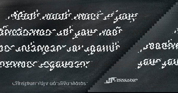 Medo nada mais é que, fantasmas do que não podemos alcançar ou aquilo que queremos esquecer.... Frase de Christyan Yury da Silva Matos.