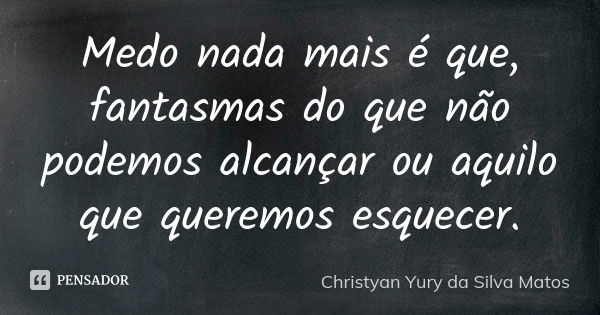 Medo nada mais é que, fantasmas do que não podemos alcançar ou aquilo que queremos esquecer.... Frase de Christyan Yury da Silva Matos.