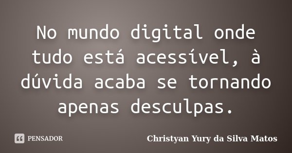 No mundo digital onde tudo está acessível, à dúvida acaba se tornando apenas desculpas.... Frase de Christyan Yury da Silva Matos.