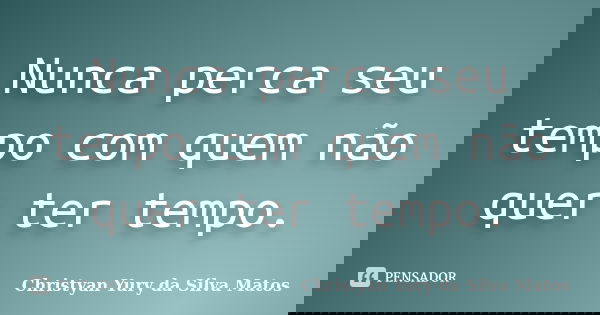 Nunca perca seu tempo com quem não quer ter tempo.... Frase de Christyan Yury da Silva Matos.