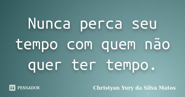 Nunca perca seu tempo com quem não quer ter tempo.... Frase de Christyan Yury da Silva Matos.