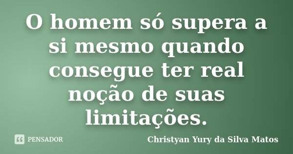 O homem só supera a si mesmo quando consegue ter real noção de suas limitações.... Frase de Christyan Yury da Silva Matos.