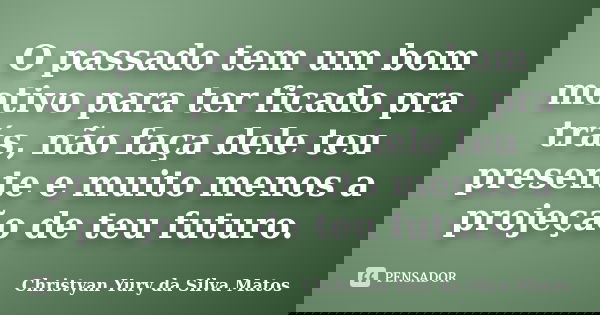 O passado tem um bom motivo para ter ficado pra trás, não faça dele teu presente e muito menos a projeção de teu futuro.... Frase de Christyan Yury da Silva Matos.