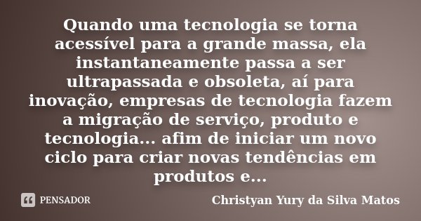 Quando uma tecnologia se torna acessível para a grande massa, ela instantaneamente passa a ser ultrapassada e obsoleta, aí para inovação, empresas de tecnologia... Frase de Christyan Yury da Silva Matos.