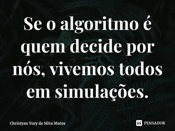 ⁠Se o algoritmo é quem decide por nós, vivemos todos em simulações.... Frase de Christyan Yury da Silva Matos.