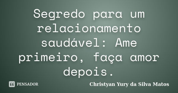 Segredo para um relacionamento saudável: Ame primeiro, faça amor depois.... Frase de Christyan Yury da Silva Matos.