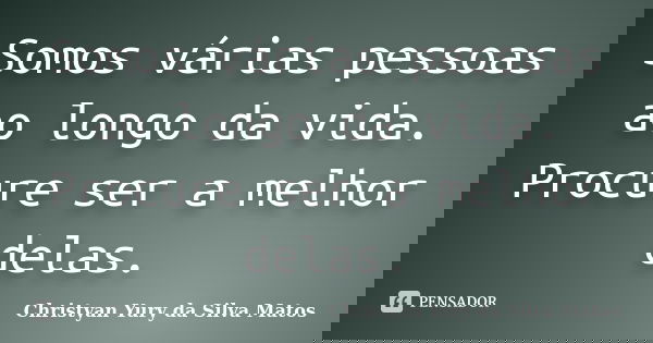 Somos várias pessoas ao longo da vida. Procure ser a melhor delas.... Frase de Christyan Yury da Silva Matos.