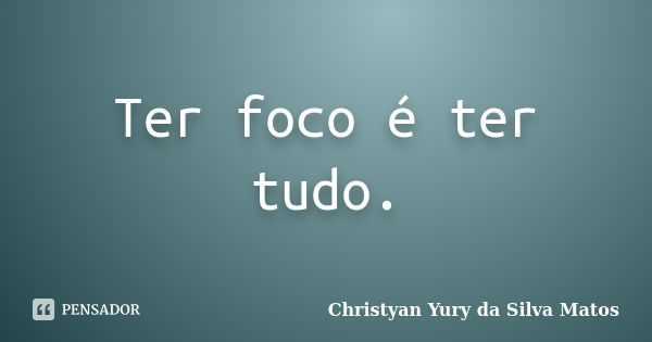 Ter foco é ter tudo.... Frase de Christyan Yury da Silva Matos.