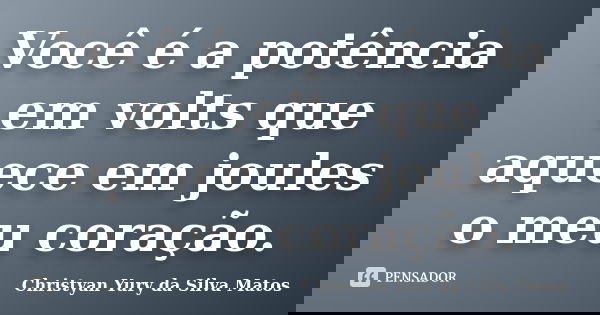 Você é a potência em volts que aquece em joules o meu coração.... Frase de Christyan Yury da Silva Matos.