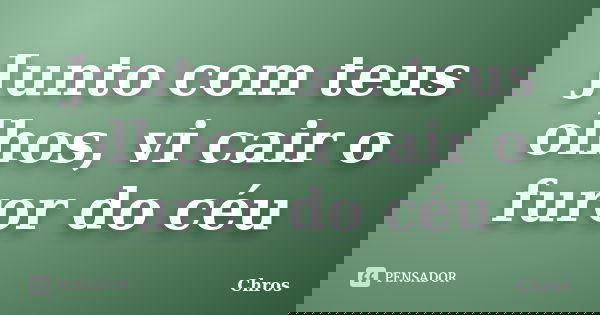 Junto com teus olhos, vi cair o furor do céu... Frase de Chros.