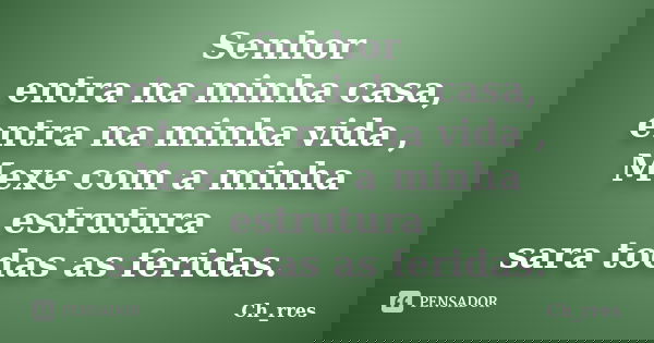 Senhor entra na minha casa, entra na minha vida , Mexe com a minha estrutura sara todas as feridas.... Frase de Ch_rres.