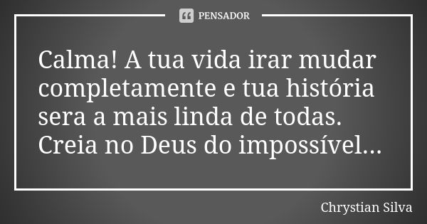 Calma! A tua vida irar mudar completamente e tua história sera a mais linda de todas. Creia no Deus do impossível...... Frase de Chrystian Silva.