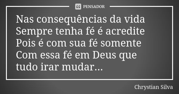 Nas consequências da vida Sempre tenha fé é acredite Pois é com sua fé somente Com essa fé em Deus que tudo irar mudar...... Frase de Chrystian Silva.