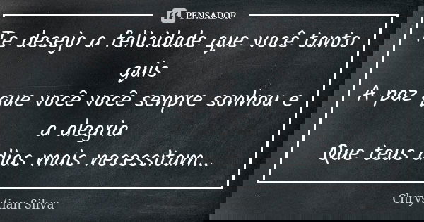 Te desejo a felicidade que você tanto quis A paz que você você senpre sonhou e a alegria Que teus dias mais necessitam...... Frase de Chrystian Silva.