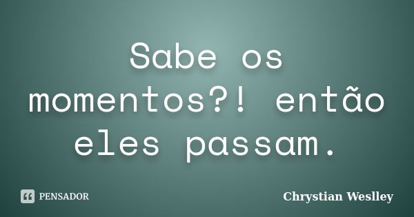 Sabe os momentos?! então eles passam.... Frase de Chrystian Weslley.