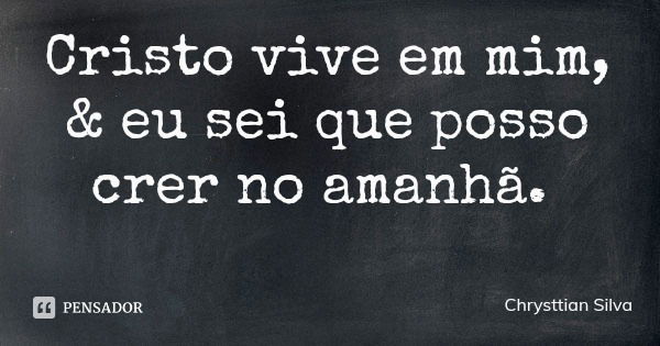 Cristo vive em mim, & eu sei que posso crer no amanhã.... Frase de Chrysttian Silva.