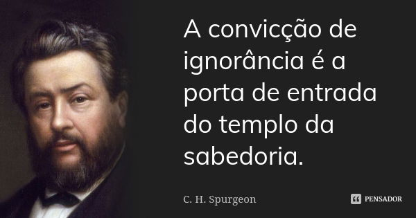 A convicção de ignorância é a porta de entrada do templo da sabedoria.... Frase de C. H. Spurgeon.