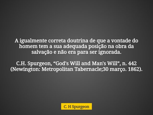 A igualmente correta doutrina de que a vontade do homem tem a sua adequada posição na obra da salvação e não era para ser ignorada. C.H. Spurgeon, “God's Will a... Frase de C. H Spurgeon.