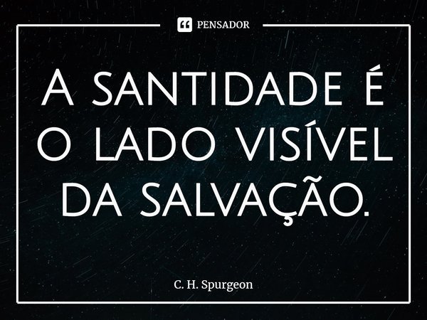 ⁠A santidade é o lado visível da salvação.... Frase de C. H. Spurgeon.