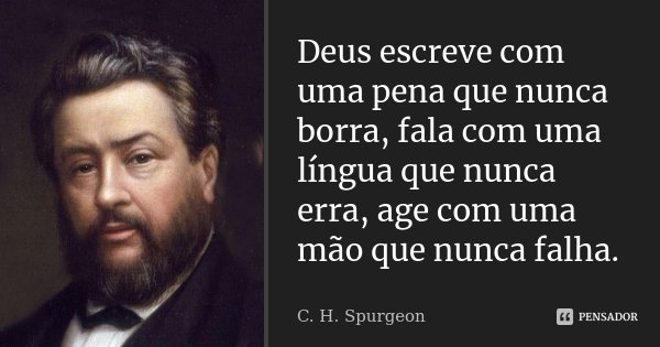 Deus escreve com uma pena que nunca borra, fala com uma língua que nunca erra, age com uma mão que nunca falha.... Frase de C.H.Spurgeon.
