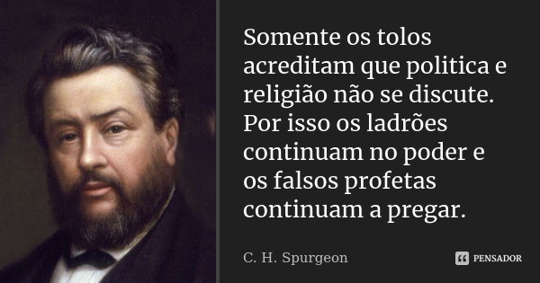Somente os tolos acreditam que politica e religiÃ£o nÃ£o se discute. Por isso os ladrÃµes continuam no poder e os falsos profetas continuam a pregar.... Frase de C. H. Spurgeon.