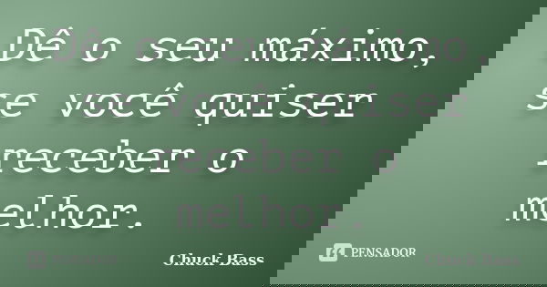 Dê o seu máximo, se você quiser receber o melhor.... Frase de Chuck Bass.