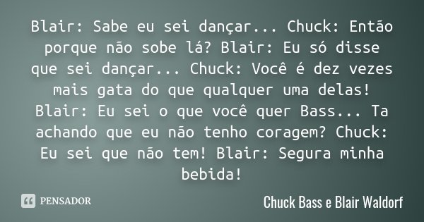 Blair: Sabe eu sei dançar... Chuck:... Chuck Bass e Blair Waldorf - Pensador