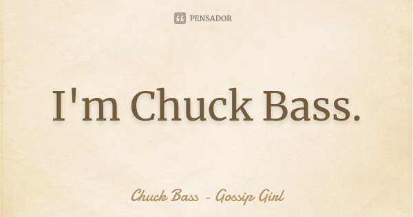 I'm Chuck Bass.... Frase de Chuck Bass (Gossip Girl).