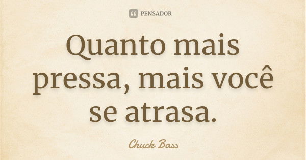 Quanto mais pressa, mais você se atrasa.... Frase de Chuck Bass.