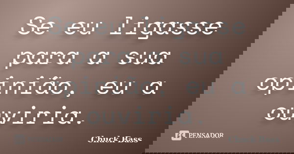 Se eu ligasse para a sua opinião, eu a ouviria.... Frase de Chuck Bass.
